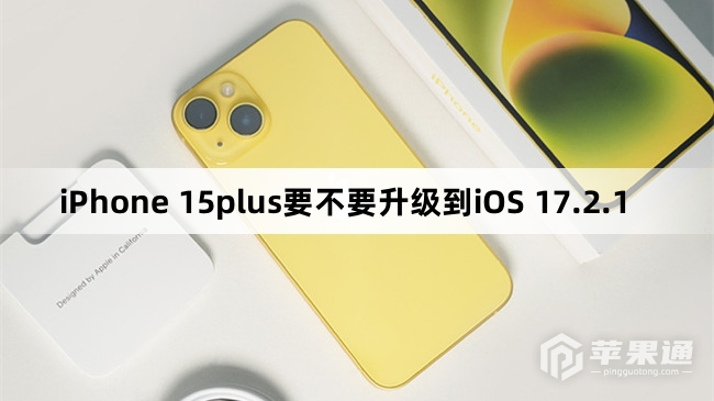 iPhone 15plus要不要更新到iOS 17.2.1