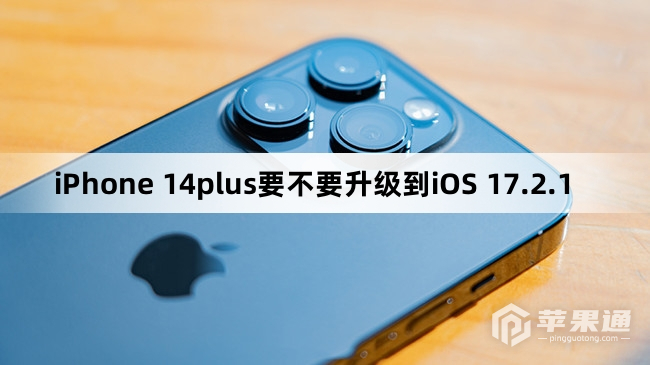 iPhone 14plus要不要更新到iOS 17.2.1